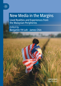 New Media in the Margins : Lived Realities and Experiences from the Malaysian Peripheries