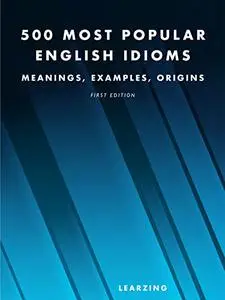 500 Most Popular English Idioms: Meanings, Examples, Origins (English dictionaries)