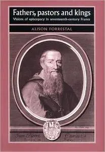 Fathers, Pastors and Kings: Visions of Episcopacy in Seventeenth-Century France (Studies in Early Modern European History)