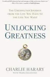 Unlocking Greatness: The Unexpected Journey from the Life You Have to the Life You Want