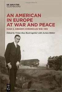 An American in Europe at War and Peace: Hugh S. Gibsons Chronicles 1918-1919