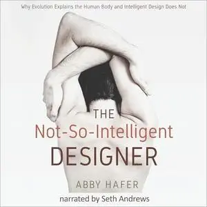 The Not-So-Intelligent Designer: Why Evolution Explains the Human Body and Intelligent Design Does Not [Audiobook]