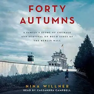Forty Autumns: A Family's Story of Courage and Survival on Both Sides of the Berlin Wall [Audiobook]