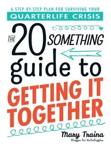 The Twentysomething Guide to Getting It Together: A Step-by-Step Plan for Surviving Your Quarterlife Crisis