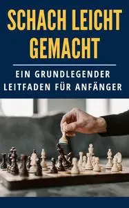 Unkompliziertes Schach: Ein grundlegender Leitfaden für Anfänger (German Edition)