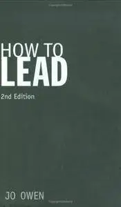 How to Lead: What You Actually Need to Do to Manage, Lead and Succeed