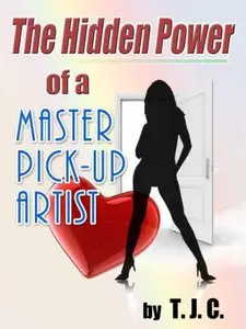 The Hidden Power of a Master Pickup Artist: How to Cure Approach Anxiety and Achieve your Goals as a Pick-up Artist and More