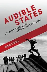 Audible States: Socialist Politics and Popular Music in Albania