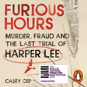 «Furious Hours: Murder, Fraud and the Last Trial of Harper Lee» by Casey Cep