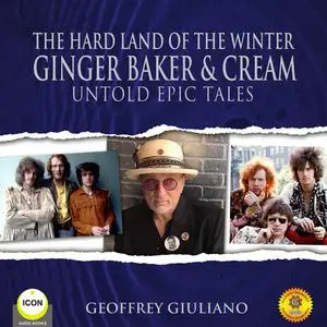 «The Hard Land of The Winter Ginger Baker & Cream - Untold Epic Tales» by Geoffrey Giuliano