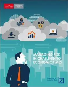 The Economist (Intelligence Unit) - Managing Risk in Challenging Economic Times (2016)