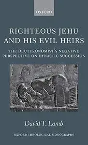 Righteous Jehu and his Evil Heirs The Deuteronomist's Negative Perspective on Dynastic Succession...