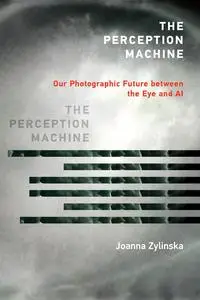 The Perception Machine: Our Photographic Future between the Eye and AI