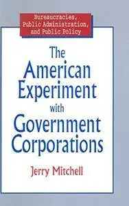 The American Experiment with Government Corporations (Bureaucracies, Public Administration, and Public Policy)