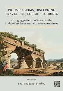 Pious Pilgrims, Discerning Travellers, Curious Tourists: Changing Patterns of Travel to the Middle East from Medieval to