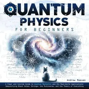 Quantum Physics For Beginners: A Clear and Concise Guide to Quantum Mechanics and Its Real-World Applications [Audiobook]