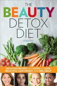The Beauty Detox Diet: Delicious Recipes and Foods to Look Beautiful, Lose Weight, and Feel Great (repost)