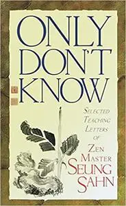 Only Don't Know: Selected Teaching Letters of Zen Master Seung Sahn