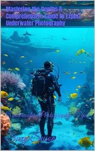 Mastering the Depths A Comprehensive Guide to Expert Underwater Photography
