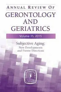 Annual Review of Gerontology and Geriatrics, Volume 35, 2015: Subjective Aging: New Developments and Future Directions