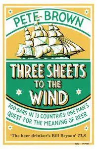 Three Sheets To The Wind: One Man's Quest For The Meaning Of Beer