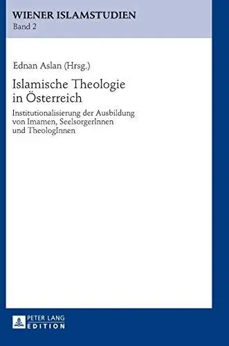 Islamische Theologie in Österreich: Institutionalisierung der Ausbildung von Imamen, SeelsorgerInnen und TheologInnen