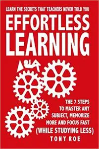 Effortless Learning: Learn The Secrets That Teachers Never Told You: Master Any Subject, Memorize More, And Focus Fast