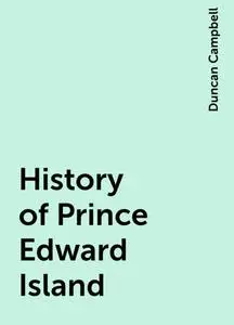 «History of Prince Edward Island» by Duncan Campbell
