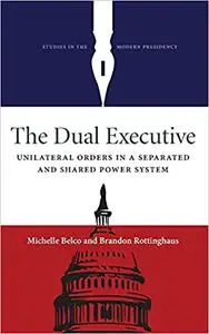 The Dual Executive: Unilateral Orders in a Separated and Shared Power System