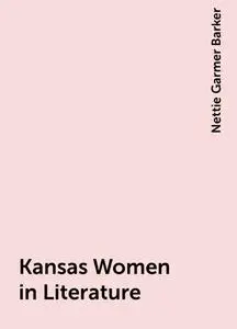 «Kansas Women in Literature» by Nettie Garmer Barker