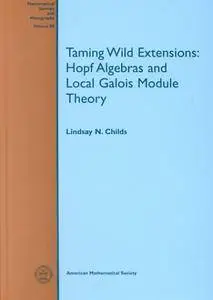 Taming Wild Extensions: Hopf Algebras and Local Galois Module Theory (Mathematical Surveys and Monographs)