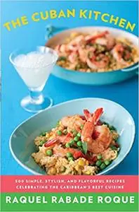 The Cuban Kitchen: 500 Simple, Stylish, and Flavorful Recipes Celebrating the Caribbean's Best Cuisine: A Cookbook