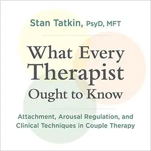 What Every Therapist Ought to Know: Attachment, Arousal Regulation, and Clinical Techniques in Couple Therapy [Audiobook]