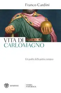 Franco Cardini - Vita di Carlomagno. Un padre della patria europea