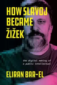How Slavoj Became Žižek: The Digital Making of a Public Intellectual
