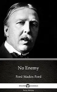 «No Enemy by Ford Madox Ford – Delphi Classics (Illustrated)» by None