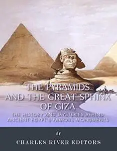 The Pyramids and the Great Sphinx of Giza: The History and Mysteries Behind Ancient Egypt's Famous Monuments