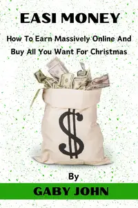 Easi Money: How To Earn Massively Online And Buy All You Want For Christmas