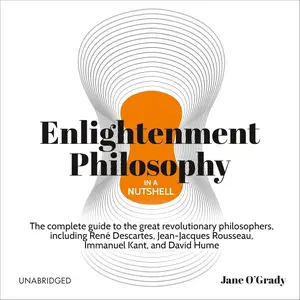 Enlightenment Philosophy in a Nutshell: The Complete Guide to the Great Revolutionary Philosophers