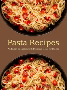 Pasta Recipes: An Italian Cookbook with Delicious Meals for Dinner