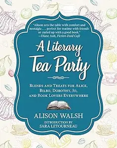 A Literary Tea Party: Blends and Treats for Alice, Bilbo, Dorothy, Jo, and Book Lovers Everywhere