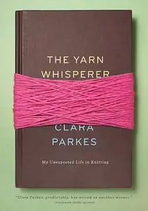 The Yarn Whisperer: My Unexpected Life in Knitting