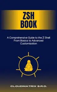 Zsh Book: A Comprehensive Guide to the Z Shell From Basics to Advanced Customization