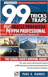 99 Tricks and Traps for Oracle Primavera P6 PPM Professional Updated for Version 21: The Casual User's Survival Guide