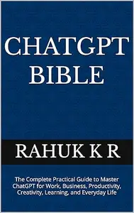 CHATGPT BIBLE: The Complete Practical Guide to Master ChatGPT for Work, Business, Productivity, Creativity, Learning