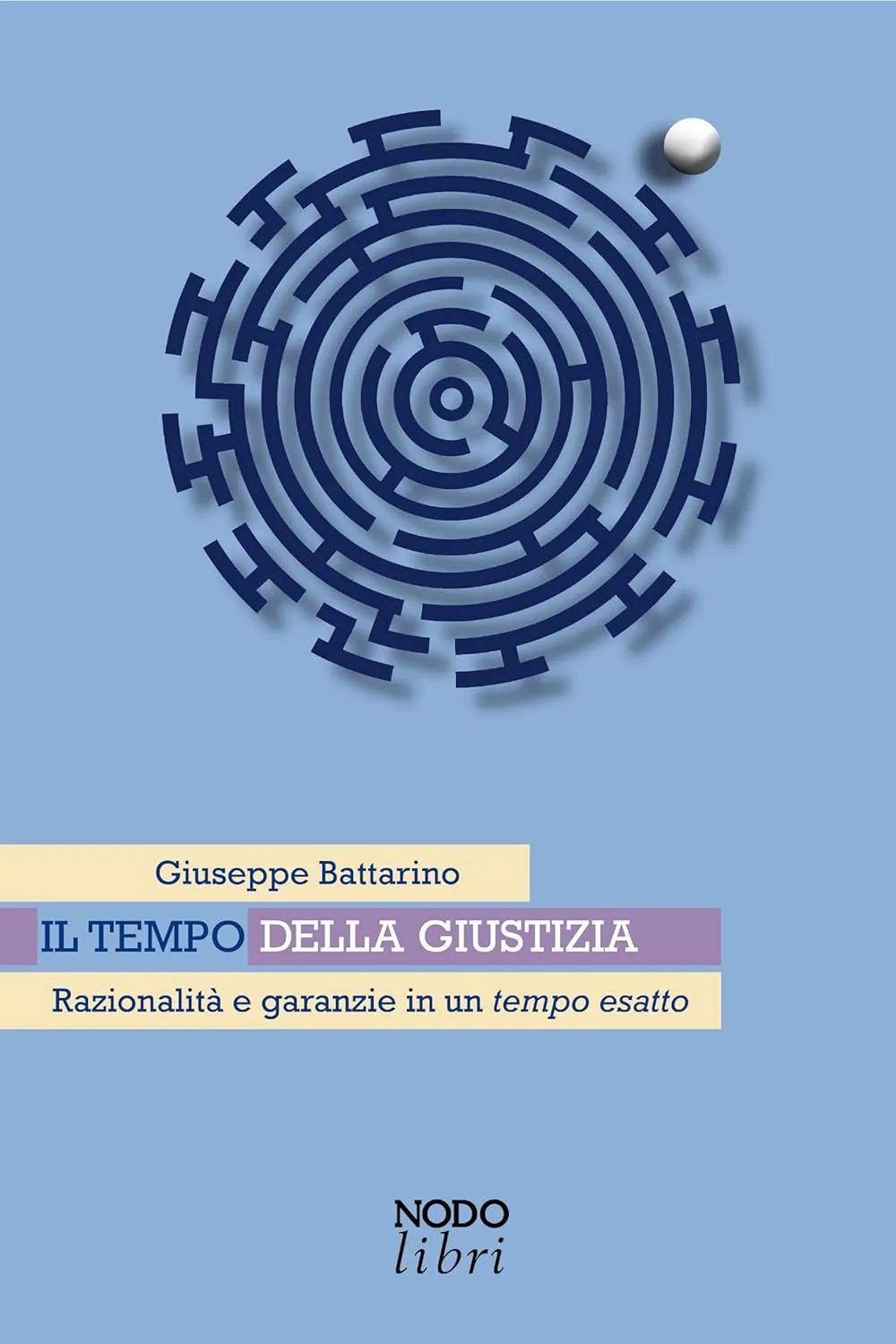 Giuseppe Battarino - Il tempo della giustizia. Razionalità e garanzie in un tempo esatto