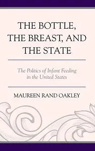 The Bottle, the Breast, and the State : The Politics of Infant Feeding in the United States