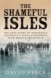 The Shameful Isles: The true story of North-West Australia's fatal experiment with medical apartheid