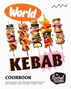 World Kebab Cookbook: Traditional and Modern Kebab Recipes for Perfect Grilled Meat Every Time