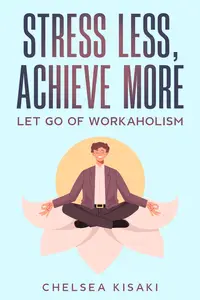 Stress Less, Achieve More: Let Go of Workaholism